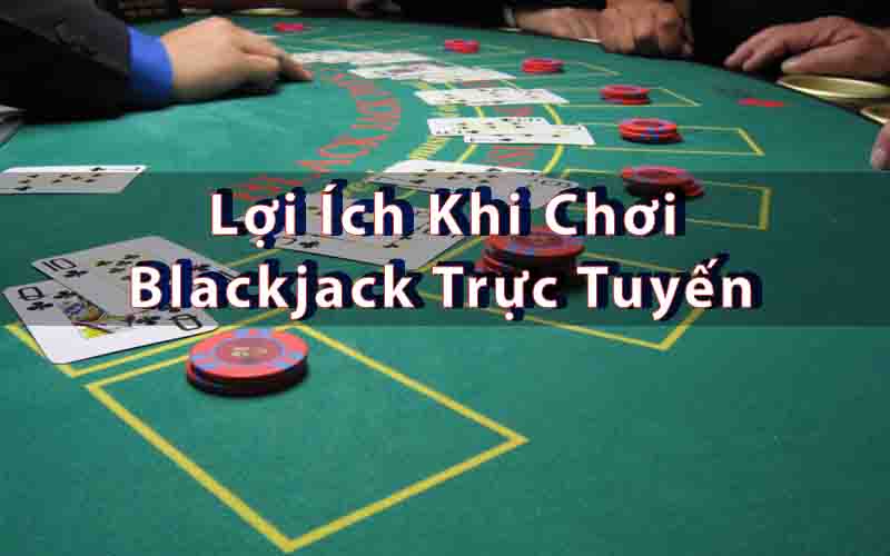 Lợi Ích Khi Chơi Blackjack Trực Tuyến